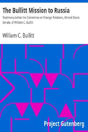 [Gutenberg 10713] • The Bullitt Mission to Russia / Testimony before the Committee on Foreign Relations, United States Senate, of William C. Bullitt